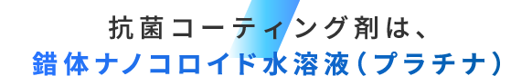 抗菌コーティング剤は、錯体ナノコロイド水溶液（プラチナ）